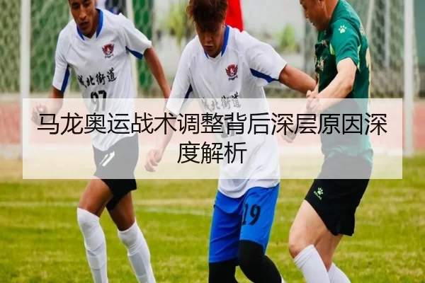 马龙奥运战术调整背后深层原因深度解析
