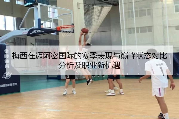 梅西在迈阿密国际的赛季表现与巅峰状态对比分析及职业新机遇
